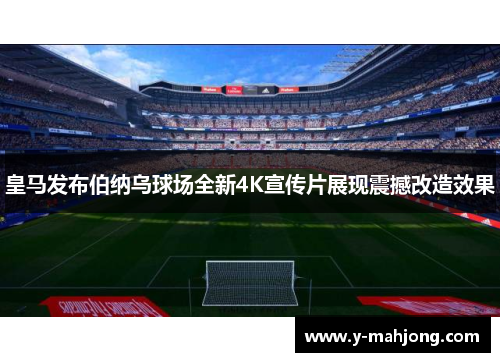 皇马发布伯纳乌球场全新4K宣传片展现震撼改造效果 皇马发布伯纳乌球场全新4K宣传片展现震撼改造效果