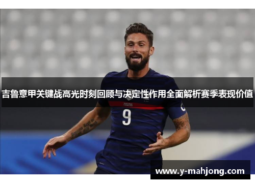 吉鲁意甲关键战高光时刻回顾与决定性作用全面解析赛季表现价值 吉鲁意甲关键战高光时刻回顾与决定性作用全面解析赛季表现价值