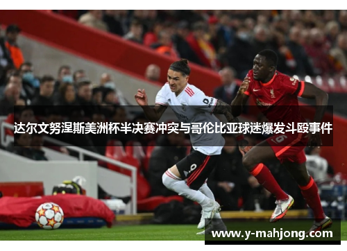 达尔文努涅斯美洲杯半决赛冲突与哥伦比亚球迷爆发斗殴事件 达尔文努涅斯美洲杯半决赛冲突与哥伦比亚球迷爆发斗殴事件