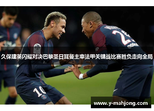 久保建英闪耀对决巴黎圣日耳曼主宰法甲关键战比赛胜负走向全局