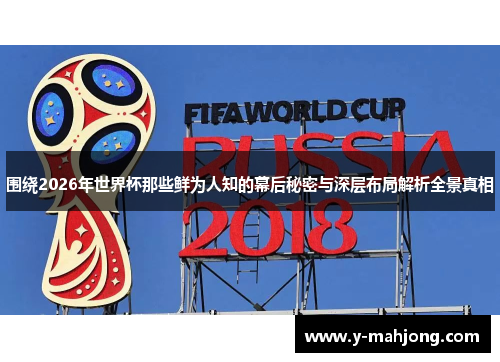 围绕2026年世界杯那些鲜为人知的幕后秘密与深层布局解析全景真相