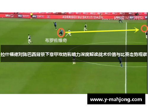 拉什福德对阵巴西背景下意甲攻防影响力深度解读战术价值与比赛走势观察