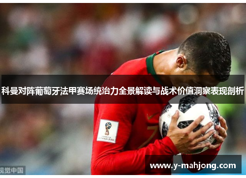 科曼对阵葡萄牙法甲赛场统治力全景解读与战术价值洞察表现剖析